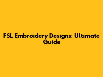 FSL Embroidery Designs: Ultimate Guide