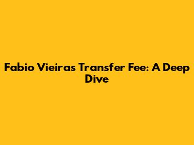 Fabio Vieira's Transfer Fee: A Deep Dive