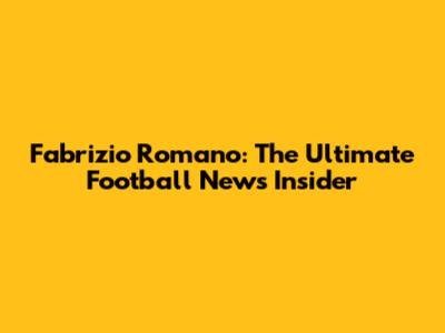 Fabrizio Romano: The Ultimate Football News Insider