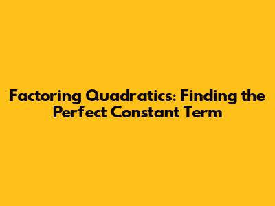 Factoring Quadratics: Finding the Perfect Constant Term