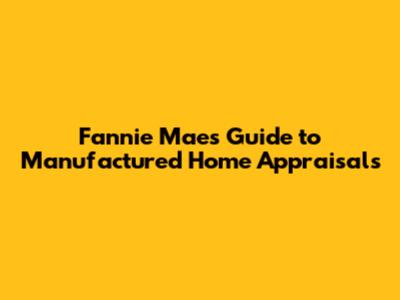 Fannie Mae's Guide to Manufactured Home Appraisals