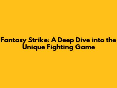 Fantasy Strike: A Deep Dive into the Unique Fighting Game
