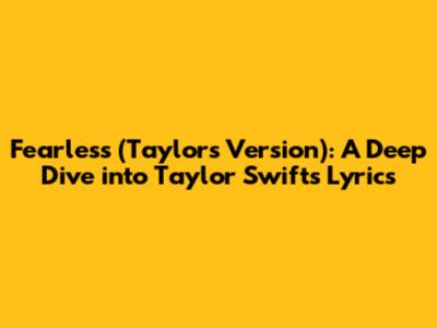 Fearless (Taylor's Version): A Deep Dive into Taylor Swift's Lyrics