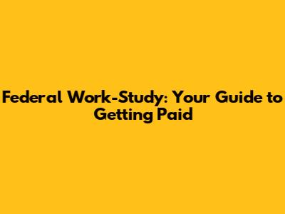 Federal Work-Study: Your Guide to Getting Paid