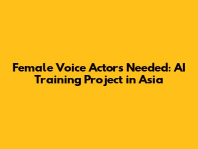 Female Voice Actors Needed: AI Training Project in Asia
