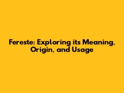 Fereste: Exploring its Meaning, Origin, and Usage