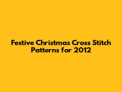 Festive Christmas Cross Stitch Patterns for 2012