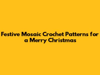 Festive Mosaic Crochet Patterns for a Merry Christmas