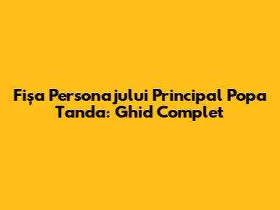 Fișa Personajului Principal Popa Tanda: Ghid Complet