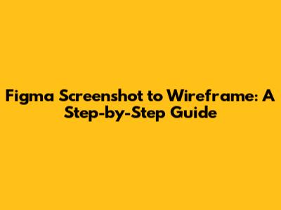 Figma Screenshot to Wireframe: A Step-by-Step Guide