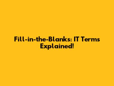 Fill-in-the-Blanks: IT Terms Explained!