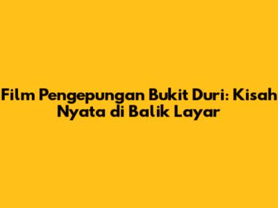 Film Pengepungan Bukit Duri: Kisah Nyata di Balik Layar