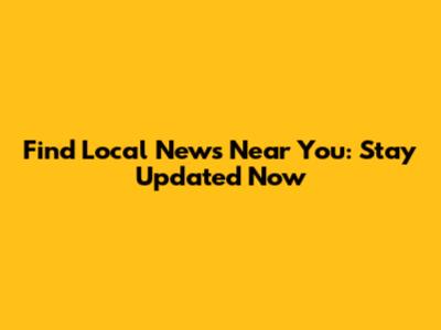 Find Local News Near You: Stay Updated Now