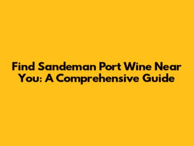 Find Sandeman Port Wine Near You: A Comprehensive Guide