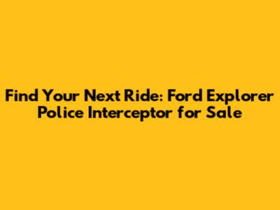Find Your Next Ride: Ford Explorer Police Interceptor for Sale
