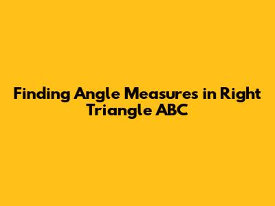 Finding Angle Measures in Right Triangle ABC
