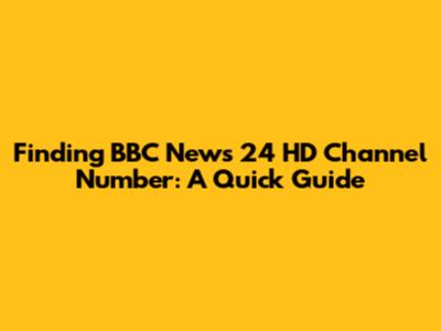 Finding BBC News 24 HD Channel Number: A Quick Guide