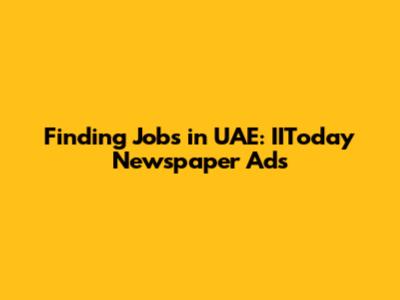 Finding Jobs in UAE: IIToday Newspaper Ads