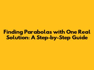 Finding Parabolas with One Real Solution: A Step-by-Step Guide
