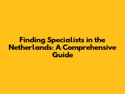 Finding Specialists in the Netherlands: A Comprehensive Guide