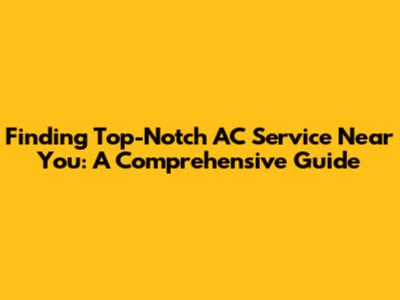 Finding Top-Notch AC Service Near You: A Comprehensive Guide