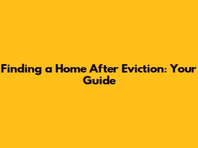 Finding a Home After Eviction: Your Guide