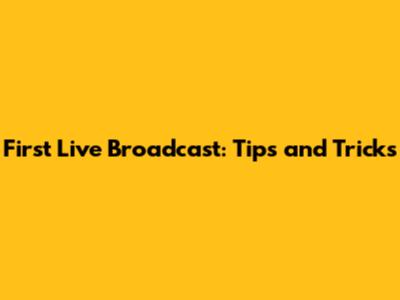 First Live Broadcast: Tips and Tricks
