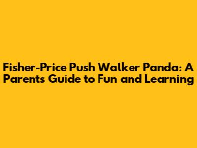 Fisher-Price Push Walker Panda: A Parent's Guide to Fun and Learning