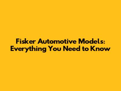 Fisker Automotive Models: Everything You Need to Know