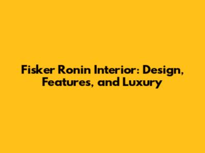 Fisker Ronin Interior: Design, Features, and Luxury