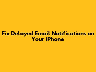 Fix Delayed Email Notifications on Your iPhone