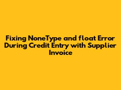 Fixing 'NoneType' and 'float' Error During Credit Entry with Supplier Invoice