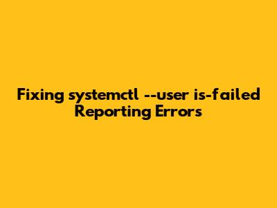 Fixing `systemctl --user is-failed` Reporting Errors