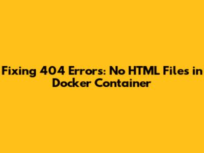 Fixing 404 Errors: No HTML Files in Docker Container