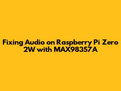 Fixing Audio on Raspberry Pi Zero 2W with MAX98357A