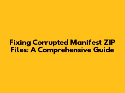 Fixing Corrupted Manifest ZIP Files: A Comprehensive Guide
