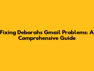 Fixing Deborah's Gmail Problems: A Comprehensive Guide