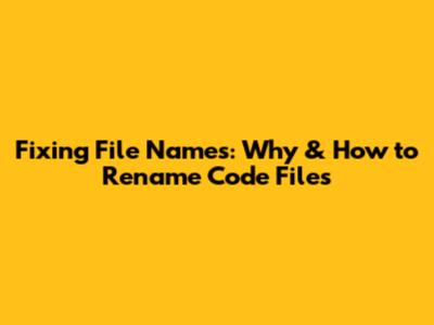 Fixing File Names: Why & How to Rename Code Files