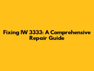 Fixing IW 3333: A Comprehensive Repair Guide