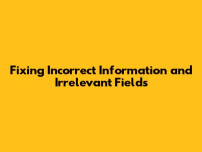 Fixing Incorrect Information and Irrelevant Fields