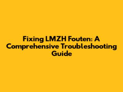 Fixing LMZH Fouten: A Comprehensive Troubleshooting Guide
