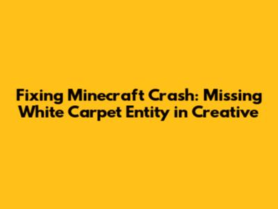 Fixing Minecraft Crash: Missing White Carpet Entity in Creative