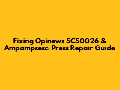 Fixing Opinews SCS0026 & Ampampsesc: Press Repair Guide