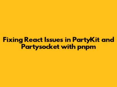 Fixing React Issues in PartyKit and Partysocket with pnpm