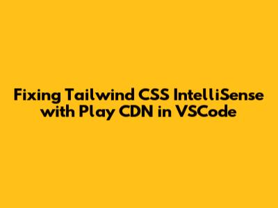 Fixing Tailwind CSS IntelliSense with Play CDN in VSCode