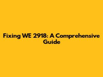 Fixing WE 2918: A Comprehensive Guide