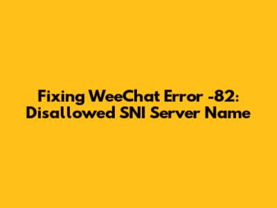 Fixing WeeChat Error -82: Disallowed SNI Server Name