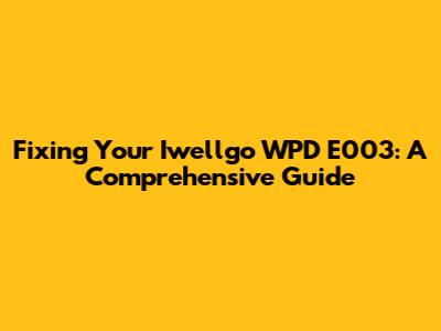 Fixing Your Iwellgo WPD E003: A Comprehensive Guide