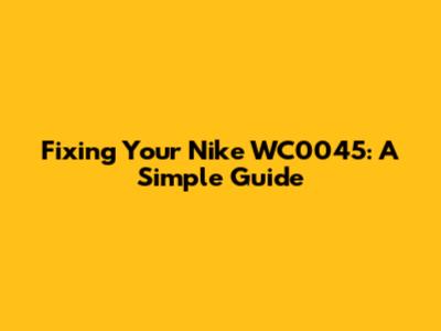Fixing Your Nike WC0045: A Simple Guide