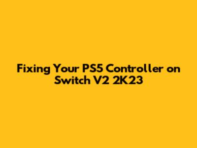 Fixing Your PS5 Controller on Switch V2 2K23